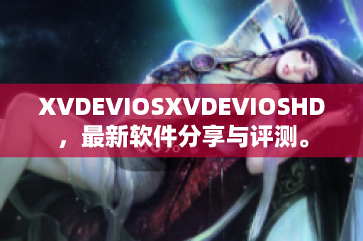 XVDEVIOSXVDEVIOSHD，最新軟件分享與評(píng)測(cè)。