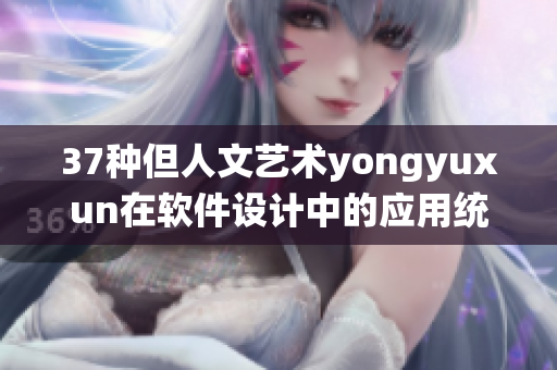 37種但人文藝術yongyuxun在軟件設計中的應用統計