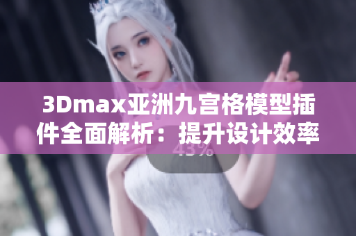 3Dmax亞洲九宮格模型插件全面解析：提升設計效率與質量