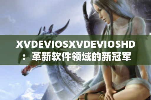 XVDEVIOSXVDEVIOSHD：革新軟件領域的新冠軍