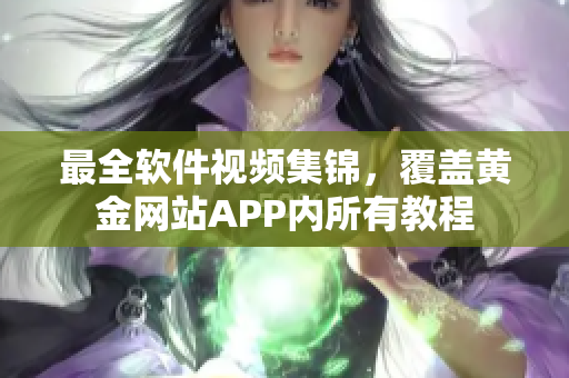 最全軟件視頻集錦，覆蓋黃金網站APP內所有教程