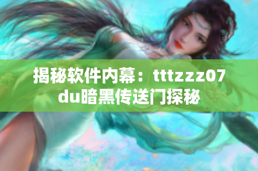 揭秘軟件內幕：tttzzz07du暗黑傳送門探秘