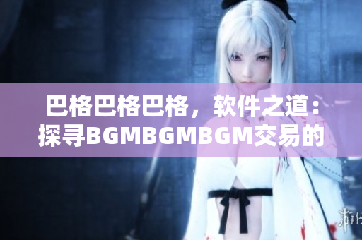 巴格巴格巴格，軟件之道：探尋BGMBGMBGM交易的價格趨勢