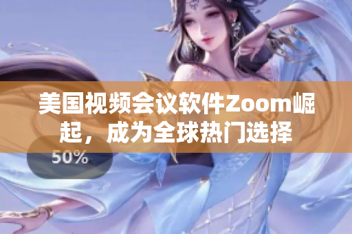 美國視頻會議軟件Zoom崛起，成為全球熱門選擇