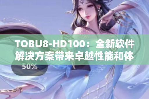 TOBU8-HD100：全新軟件解決方案帶來卓越性能和體驗