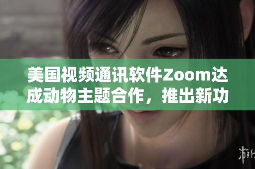 美國視頻通訊軟件Zoom達成動物主題合作，推出新功能