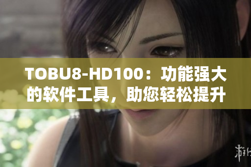 TOBU8-HD100：功能強大的軟件工具，助您輕松提升工作效率