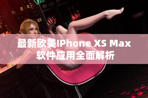 最新歐美IPhone XS Max 軟件應用全面解析