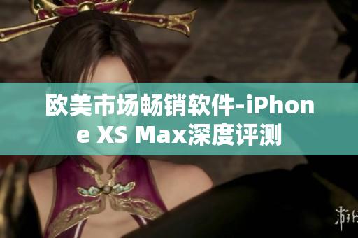 歐美市場暢銷軟件-iPhone XS Max深度評測