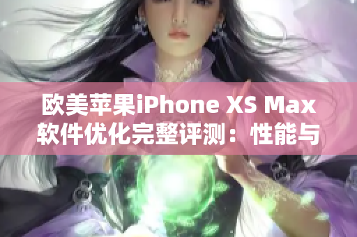 歐美蘋果iPhone XS Max軟件優化完整評測：性能與功能并存