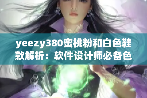 yeezy380蜜桃粉和白色鞋款解析：軟件設計師必備色彩潮流選擇