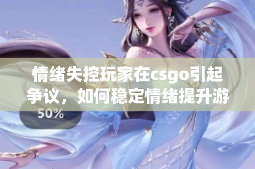 情緒失控玩家在csgo引起爭議，如何穩定情緒提升游戲技能？