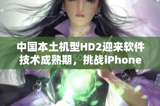 中國(guó)本土機(jī)型HD2迎來(lái)軟件技術(shù)成熟期，挑戰(zhàn)iPhone69地位