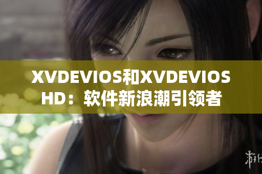 XVDEVIOS和XVDEVIOSHD：軟件新浪潮引領(lǐng)者