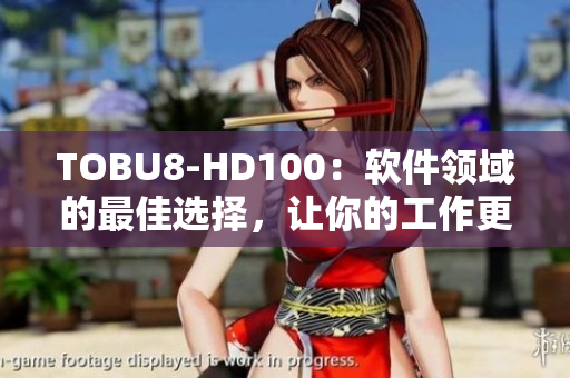 TOBU8-HD100：軟件領域的最佳選擇，讓你的工作更高效