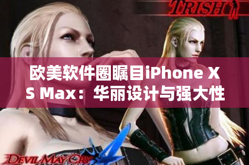 歐美軟件圈矚目iPhone XS Max：華麗設計與強大性能并存