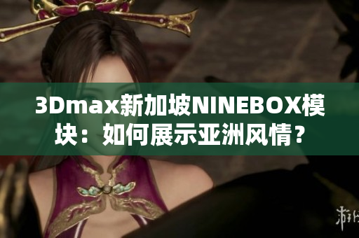 3Dmax新加坡NINEBOX模塊：如何展示亞洲風(fēng)情？