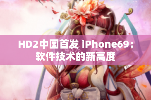 HD2中國首發 iPhone69：軟件技術的新高度