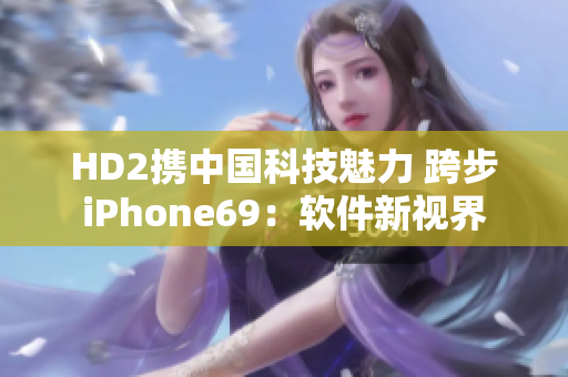 HD2攜中國科技魅力 跨步iPhone69：軟件新視界