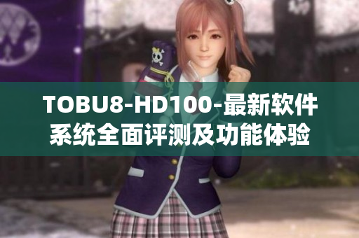 TOBU8-HD100-最新軟件系統全面評測及功能體驗