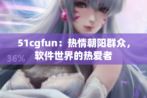 51cgfun：熱情朝陽群眾，軟件世界的熱愛者