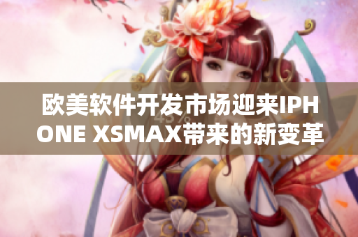 歐美軟件開發市場迎來IPHONE XSMAX帶來的新變革