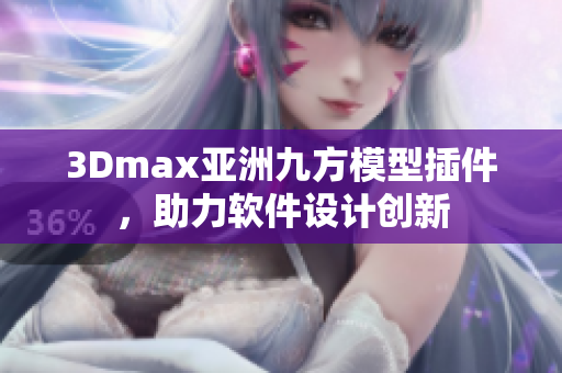 3Dmax亞洲九方模型插件，助力軟件設計創新