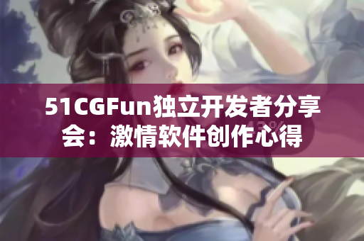 51CGFun獨立開發者分享會：激情軟件創作心得