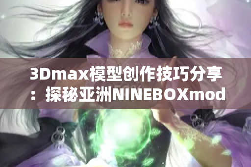 3Dmax模型創作技巧分享：探秘亞洲NINEBOXmod魅力