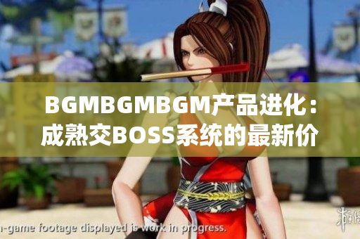 BGMBGMBGM產品進化：成熟交BOSS系統的最新價格公布