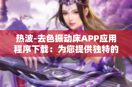 熱波-去色振動床APP應用程序下載：為您提供獨特的軟件體驗