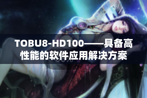 TOBU8-HD100——具備高性能的軟件應用解決方案