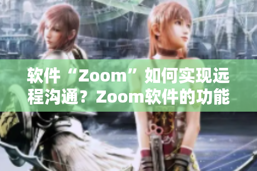 軟件“Zoom”如何實現遠程溝通？Zoom軟件的功能與優(yōu)勢