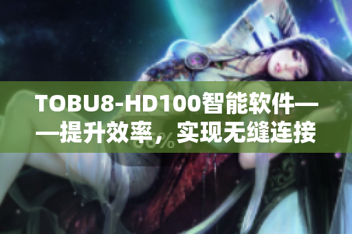 TOBU8-HD100智能軟件——提升效率，實現無縫連接