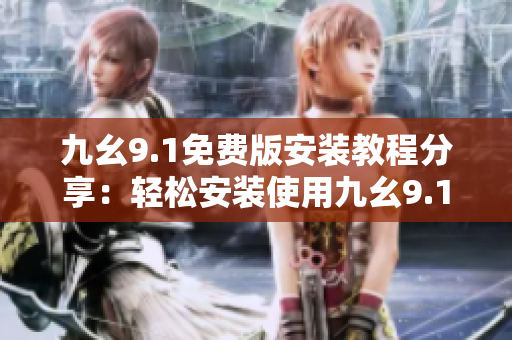 九幺9.1免費版安裝教程分享：輕松安裝使用九幺9.1免費版