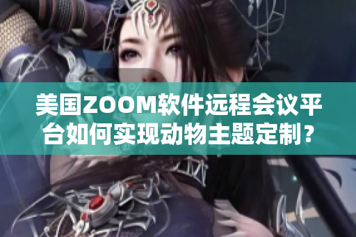 美國ZOOM軟件遠程會議平臺如何實現(xiàn)動物主題定制？