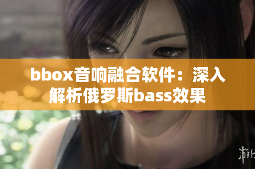 bbox音響融合軟件：深入解析俄羅斯bass效果