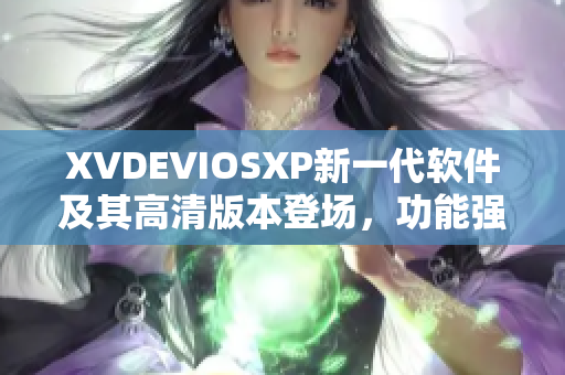 XVDEVIOSXP新一代軟件及其高清版本登場，功能強大吸引眼球