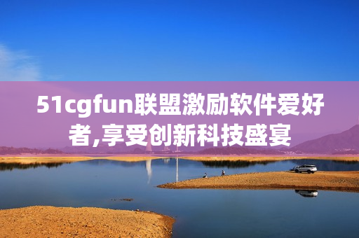 51cgfun聯盟激勵軟件愛好者,享受創新科技盛宴