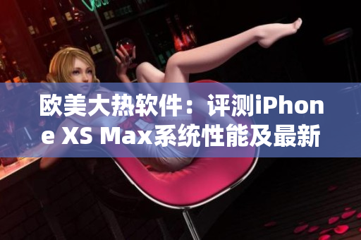 歐美大熱軟件：評測iPhone XS Max系統性能及最新應用兼容性