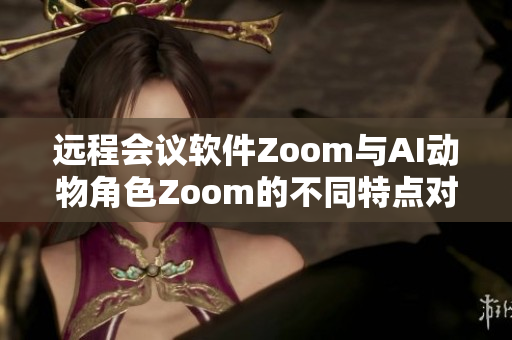 遠程會議軟件Zoom與AI動物角色Zoom的不同特點對比