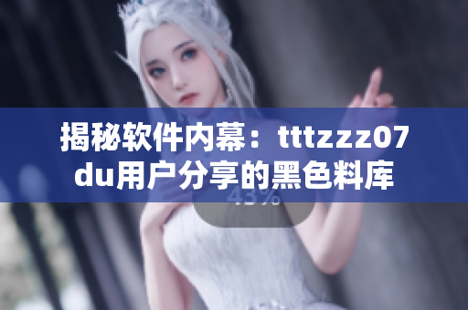 揭秘軟件內幕：tttzzz07du用戶分享的黑色料庫