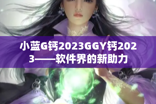 小藍G鈣2023GGY鈣2023——軟件界的新助力