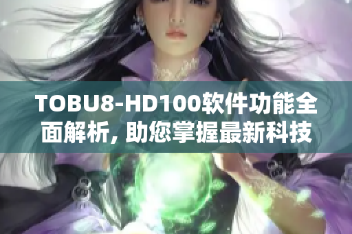 TOBU8-HD100軟件功能全面解析, 助您掌握最新科技數據