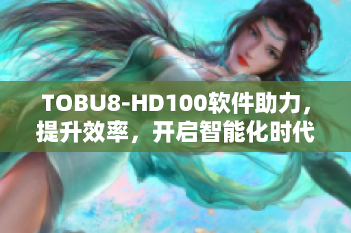 TOBU8-HD100軟件助力，提升效率，開啟智能化時代