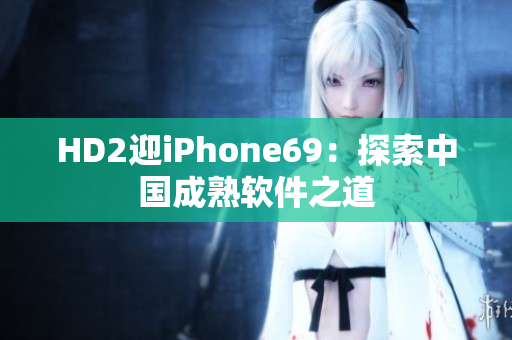 HD2迎iPhone69：探索中國成熟軟件之道