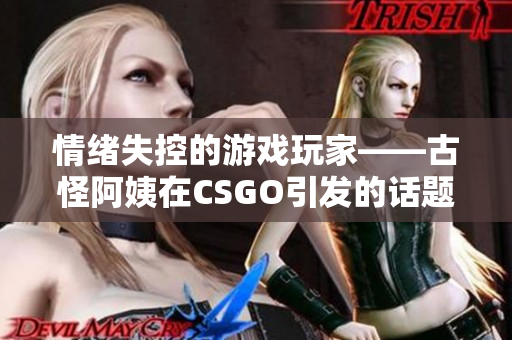 情緒失控的游戲玩家——古怪阿姨在CSGO引發(fā)的話題