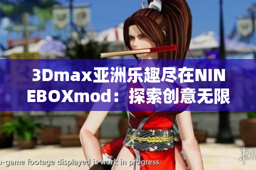 3Dmax亞洲樂趣盡在NINEBOXmod：探索創(chuàng)意無限可能