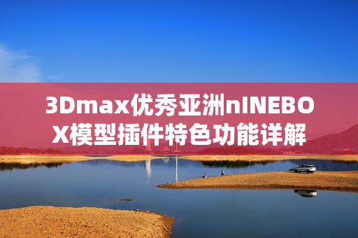 3Dmax優秀亞洲nINEBOX模型插件特色功能詳解