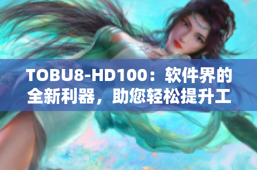 TOBU8-HD100：軟件界的全新利器，助您輕松提升工作效率